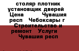 столяр-плотник установщик дверей › Цена ­ 100 - Чувашия респ., Чебоксары г. Строительство и ремонт » Услуги   . Чувашия респ.